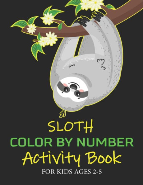 SLOTH COLOR BY NUMBER ACTIVITY BOOK FOR KIDS AGES 2-5: Coloring Books For Girls and Boys Activity Learning Work Ages 2-4, 4-8 (Unique children's gifts)