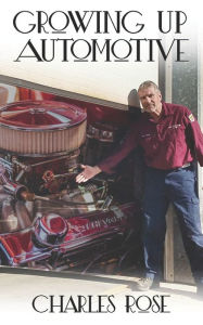 Title: Growing up Automotive: A Book for the Aspiring Young Technician and the Unaware Consumer, Author: Charles Rose