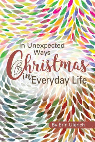 Title: In Unexpected Ways: Christmas in Everyday Life:, Author: Erin Ulerich