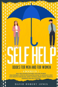 Title: SELF HELP BOOKS FOR MEN AND FOR WOMEN: THE POWERFUL STEP BY STEP MASTER GUIDE TO INSTANTLY GIVE YOU POSITIVE DISCIPLINE, MIND CONTROL, PERSUASION, POSITIVE THINKING AND SELF-ESTEEM, Author: David Robert Jones