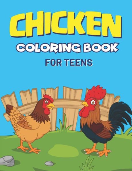 CHICKEN COLORING BOOK FOR TEENS: 30+ Chicken and Rooster, Cute, Adorable and Funny Chicken and Rooster Coloring and Activity Book for Girls & Boys