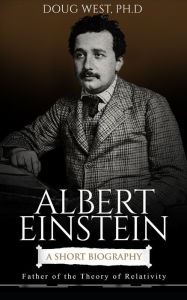 Title: Albert Einstein: A Short Biography : Father of the Theory of Relativity, Author: Doug West
