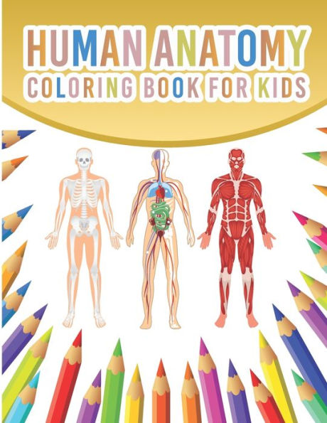 Human Anatomy Coloring Book For Kids: My First Human Body Parts And Human Anatomy Coloring Book With Bones, Muscles, Skull, Nerves And More For Kids 4-8 Years Old Children's Science Books Great Gift For Boys & Girls