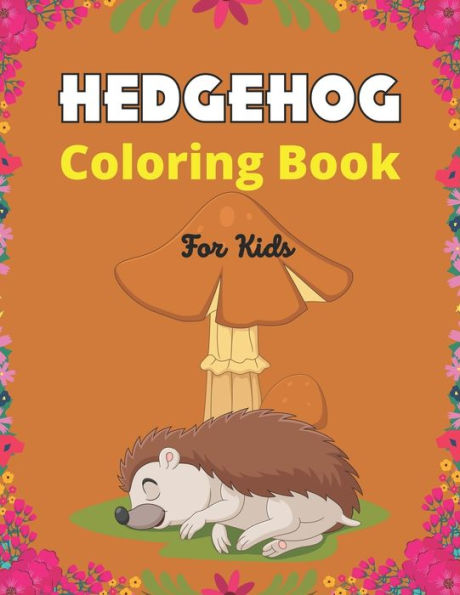 HEDGEHOG Coloring Book For Kids: Cute Hedgehogs Designs to Color for Creativity and Relaxation (Cool gifts for Children who loves Hedgehogs)