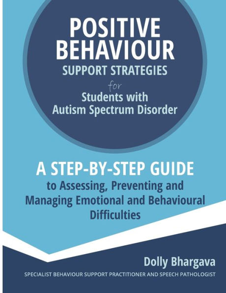 Positive Behaviour Support Strategies for Students with Autism Spectrum Disorder: A Step by Step Guide to Assessing, Preventing and Managing Emotional and Behavioural Difficulties