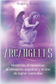 Title: Arcángeles: Metatrón, el bienestar, la alineación angelical y el don de lograr maravillas (Libro 2 de la serie Arcángeles), Author: Angela Grace