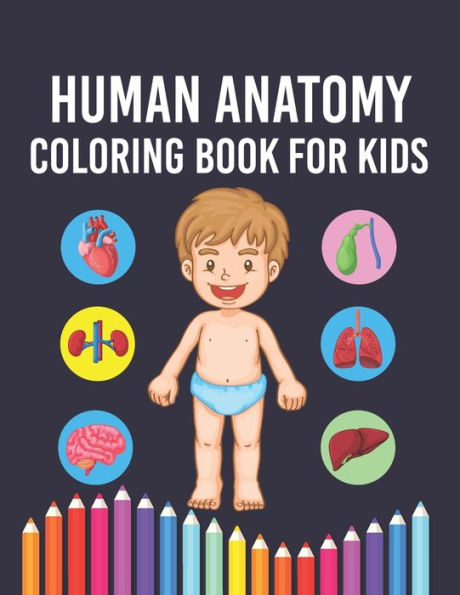 Human Anatomy Coloring Book for Kids: Human Body Anatomy Activity Coloring Pages For Boys & Girls Ages 4-6, 7-8, 9-12 Years Old Children & Toddlers. (Coloring Book For Kids Ages 4-8, 9-12, 12-14)