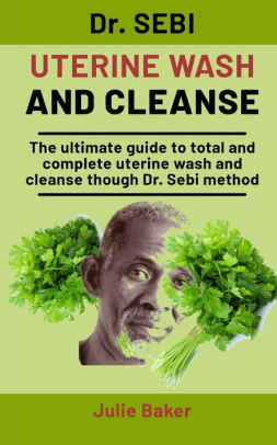 Dr Sebi Uterine Wash And Cleanse The Ultimate Guide To Total And Complete Uterine Wash And Cleanse Through Dr Sebi Method By Julie Baker Paperback Barnes Noble
