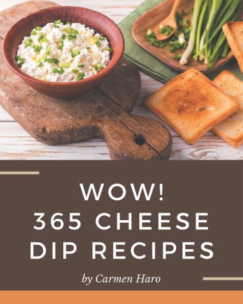 Wow! 365 Cheese Dip Recipes: A Cheese Dip Cookbook that Novice can Cook
