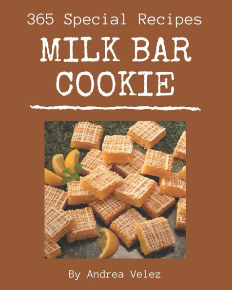 365 Special Milk Bar Cookie Recipes: Make Cooking at Home Easier with Milk Bar Cookie Cookbook!