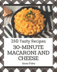 Title: 250 Tasty 30-Minute Macaroni and Cheese Recipes: A 30-Minute Macaroni and Cheese Cookbook for Effortless Meals, Author: Anna Foley