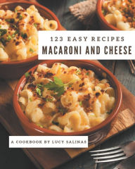 Title: 123 Easy Macaroni and Cheese Recipes: Start a New Cooking Chapter with Easy Macaroni and Cheese Cookbook!, Author: Lucy Salinas