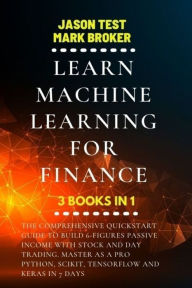 Title: Learn Machine Learning for Finance: The comprehensive quickstart guide to build 6-figures passive income with stock and day trading. Master as a pro Python, Scikit, TensorFlow and Keras in 7 days, Author: Jason Test