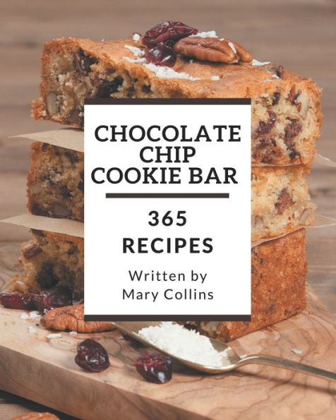 365 Chocolate Chip Cookie Bar Recipes: Enjoy Everyday With Chocolate Chip Cookie Bar Cookbook!