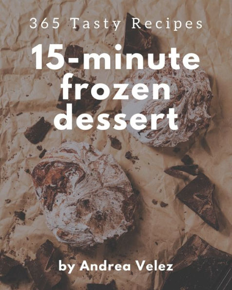 365 Tasty 15-Minute Frozen Dessert Recipes: A 15-Minute Frozen Dessert Cookbook that Novice can Cook