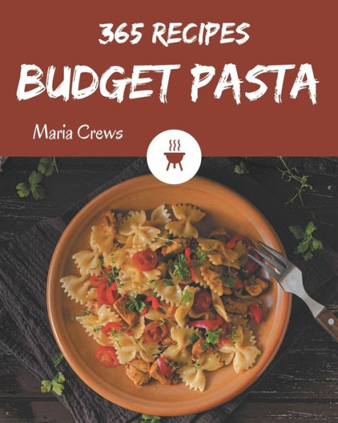 365 Budget Pasta Recipes: A Budget Pasta Cookbook from the Heart!