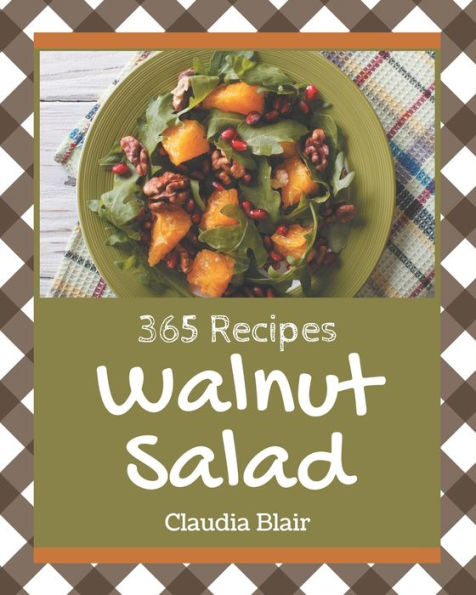 365 Walnut Salad Recipes: The Walnut Salad Cookbook for All Things Sweet and Wonderful!