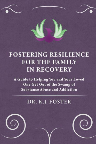 Fostering Resilience for the Family Recovery: A Guide to Helping You and Your Loved One Get Out of Swamp Substance Abuse Addiction
