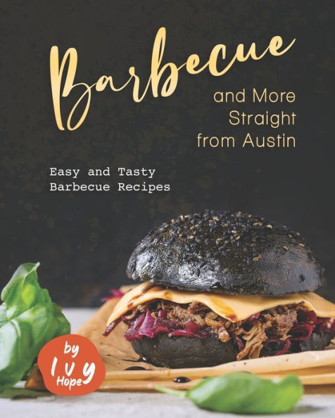 Barbecue and More Straight from Austin: Easy and Tasty Barbecue Recipes