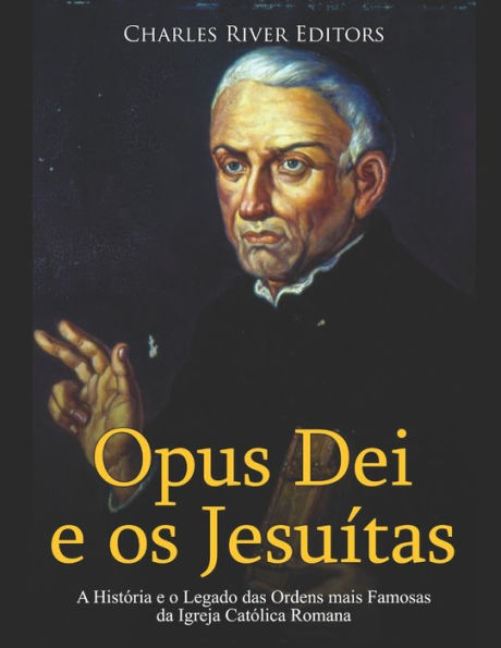 Opus Dei e os Jesuï¿½tas: A Histï¿½ria e o Legado das Ordens mais Famosas da Igreja Catï¿½lica Romana