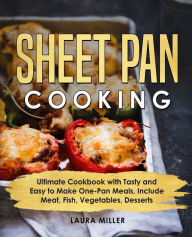 Title: Sheet Pan Cooking: Ultimate Cookbook with Tasty and Easy to Make One-Pan Meals, Include Meat, Fish, Vegetables, Desserts, Author: Laura Miller