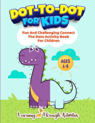 Title: Dot To Dot For Kids: Fun And Challenging Connect The Dots Activity Book For Children Ages 4-8, Author: Learning Through Activities
