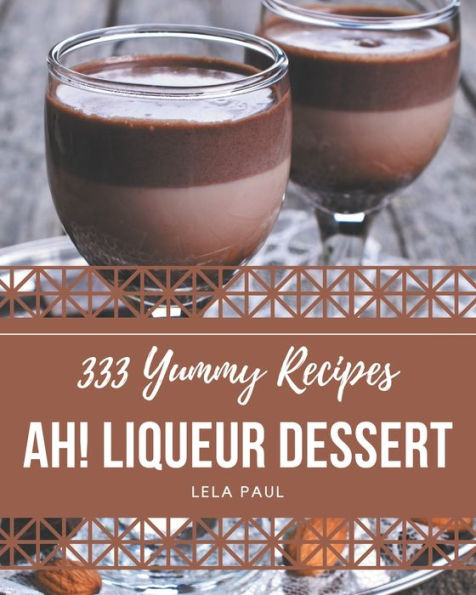 Ah! 333 Yummy Liqueur Dessert Recipes: I Love Yummy Liqueur Dessert Cookbook!