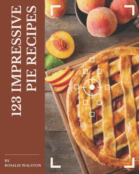 123 Impressive Pie Recipes: More Than a Pie Cookbook