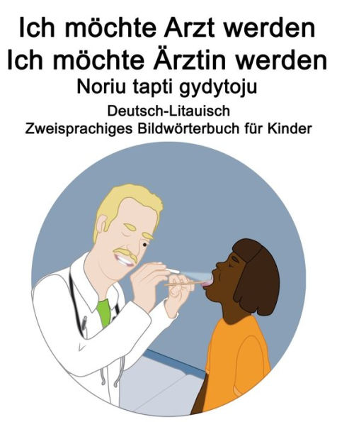 Deutsch-Litauisch Ich möchte Arzt werden/Ich möchte Ärztin werden - Noriu tapti gydytoju Zweisprachiges Bildwörterbuch für Kinder