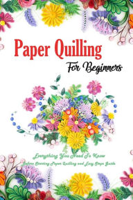 Title: Paper Quilling For Beginners: Everything You Need To Know Before Starting Paper Quilling and Easy Steps Guide: Quilling Book, Author: Errin Esquerre