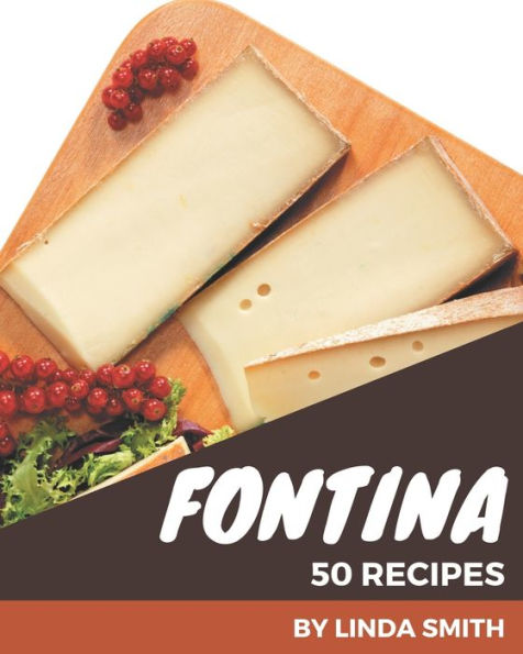 50 Fontina Recipes: The Fontina Cookbook for All Things Sweet and Wonderful!