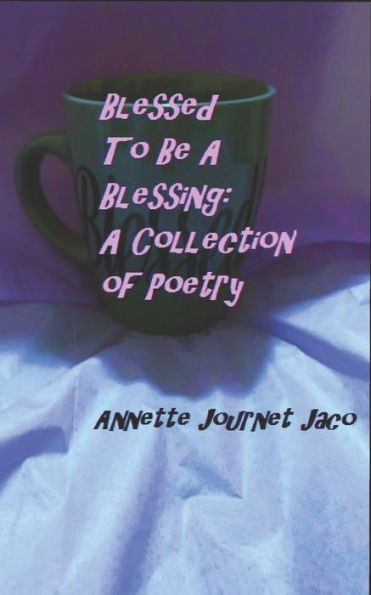 Blessed To Be a Blessing: A Collection of Poetry
