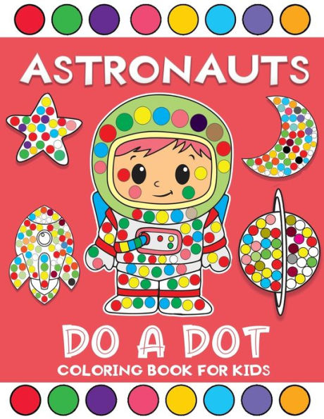 astronauts do a dot coloring book for kids: Fun with Do a Dot Space Themed Astronauts Paint Daubers Coloring Books For toddlers