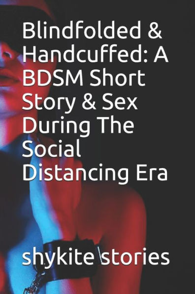 Blindfolded & Handcuffed: A BDSM Short Story & Sex During The Social Distancing Era