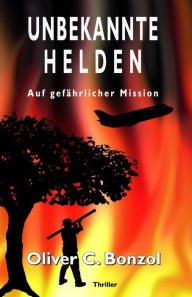 Title: Unbekannte Helden: Auf gefährlicher Mission, Author: Oliver C. Bonzol