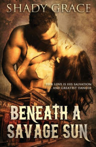 Title: Beneath a Savage Sun: Her love is his salvation . . . and greatest danger., Author: Shady Grace