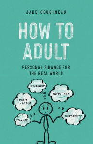 Title: How to Adult: Personal Finance for the Real World, Author: Jake Cousineau