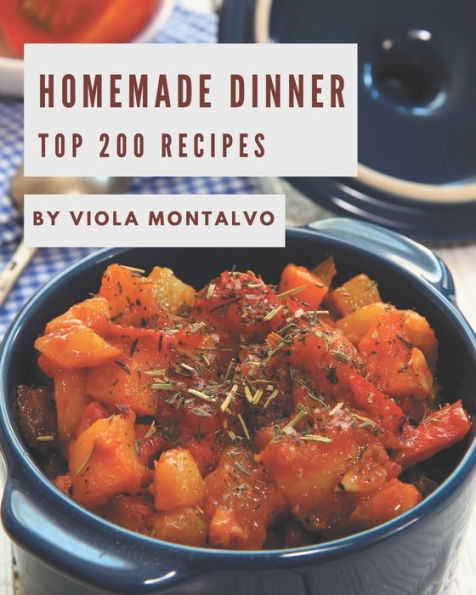 Top 200 Homemade Dinner Recipes: A Dinner Cookbook You Will Need