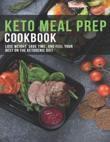Keto Meal Prep Cookbook: Lose Weight, Save Time, And Feel Your Best On The Ketogenic Diet