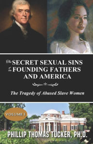 Title: The Secret Sexual Sins of the Founding Fathers and America: The Tragedy of Abused Slave Women, Author: Phillip Thomas Tucker