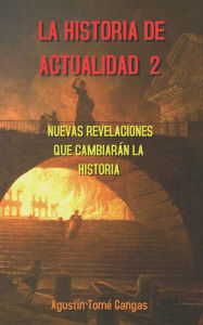 Title: La Historia de actualidad 2: Nuevas revelaciones que cambiarán la Historia, Author: Agustín Tomé Gangas