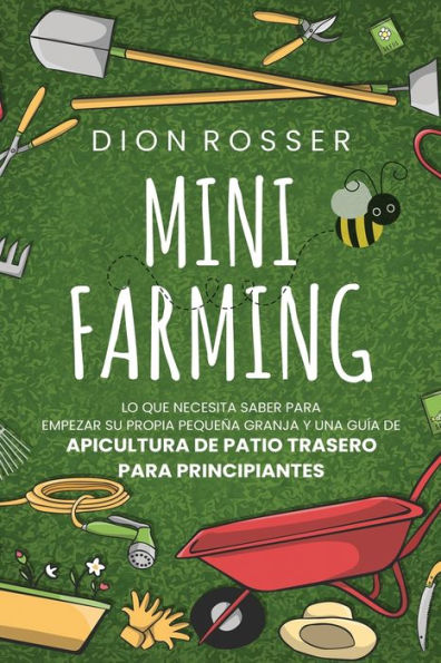 Mini Farming: Lo que necesita saber para empezar su propia pequeña granja y una guía de apicultura patio trasero principiantes