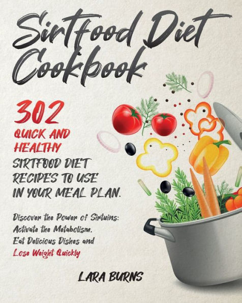 Sirtfood Diet Cookbook: 302 Quick and Healthy Sirtfood Diet Recipes to Use in Your Meal Plan. Discover the Power of Sirtuins: Activate the Metabolism, Eat Delicious Dishes and Lose Weight Quickly