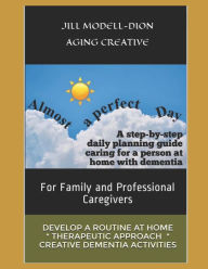 Title: Almost a Perfect Day: Step-by-step caregivers' daily & weekly planning guide, people with dementia, Author: Jill Modell-Dion