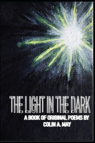 Title: THE LIGHT IN THE DARK: A book of original poems by Colin A. May, Author: Colin A. May