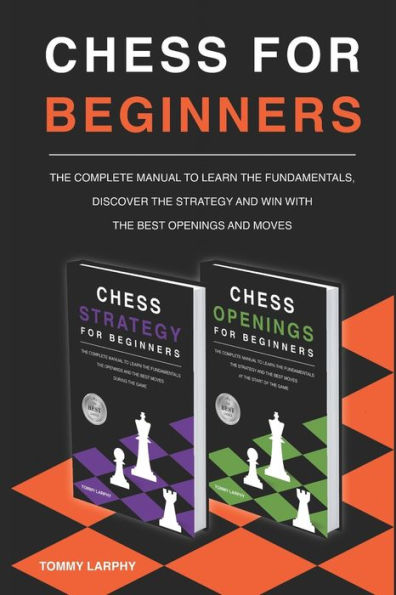 CHESS FOR BEGINNERS: The Complete Manual To Learn The Fundamentals, Discover The Strategy And Win With The Best Openings And Moves [2021] (2 books in 1)