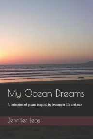Title: My Ocean Dreams: A collection of Poems inspired by lessons in life and love, Author: Jennifer Leos