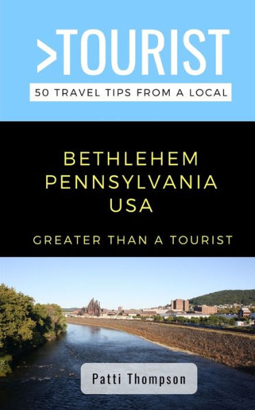 Greater Than a Tourist-Bethlehem Pennsylvania USA: 50 Travel Tips from a Local