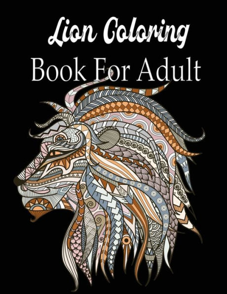 Lion Coloring Book For Adult: An Adult Coloring Book Of 50 Lions in a Range of Styles and Ornate Patterns (Animal Coloring Books for Adults)