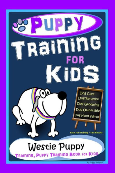 Puppy Training for Kids, Dog Care, Dog Behavior, Dog Grooming, Dog Ownership, Dog Hand Signals, Easy, Fun Training * Fast Results, Westie Puppy Training, Puppy Training Book for Kids